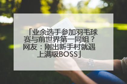 业余选手参加羽毛球赛与前世界第一同组？网友：刚出新手村就遇上满级BOSS
