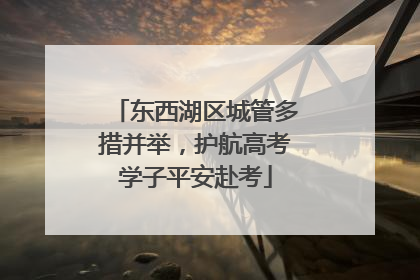 东西湖区城管多措并举，护航高考学子平安赴考