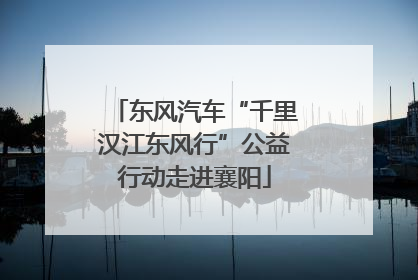 东风汽车“千里汉江东风行”公益行动走进襄阳