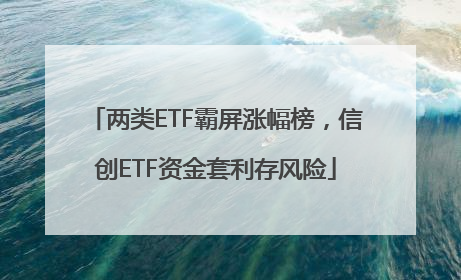 两类ETF霸屏涨幅榜，信创ETF资金套利存风险