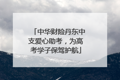 中华财险丹东中支爱心助考，为高考学子保驾护航