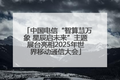 中国电信“智算慧万象 星辰启未来”主题展台亮相2025年世界移动通信大会