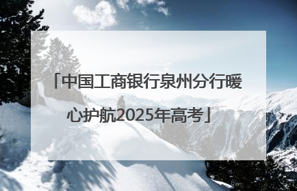 中国工商银行泉州分行暖心护航2025年高考
