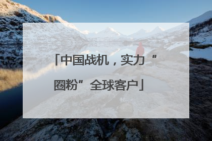 中国战机，实力“圈粉”全球客户
