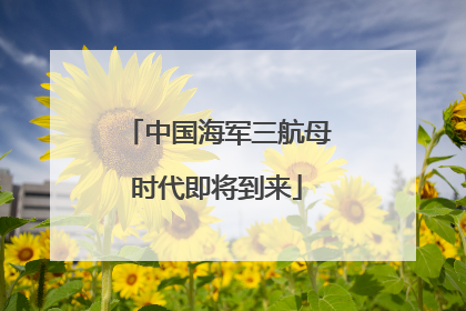 中国海军三航母时代即将到来