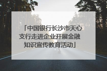 中国银行长沙市天心支行走进企业开展金融知识宣传教育活动