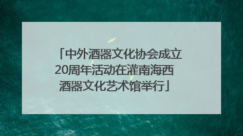 中外酒器文化协会成立20周年活动在灌南海西酒器文化艺术馆举行