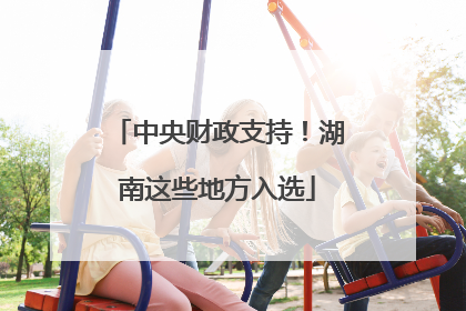 中央财政支持！湖南这些地方入选