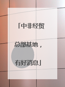 中非经贸总部基地，有好消息