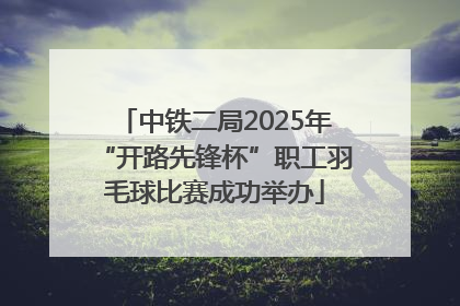 中铁二局2025年“开路先锋杯”职工羽毛球比赛成功举办