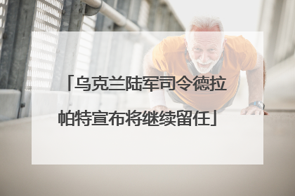 乌克兰陆军司令德拉帕特宣布将继续留任