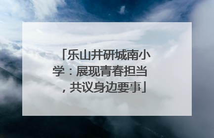 乐山井研城南小学：展现青春担当，共议身边要事