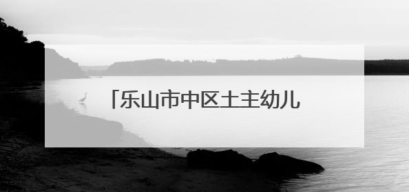 乐山市中区土主幼儿园教育集团：乐娃“葚”夏，萌趣集市