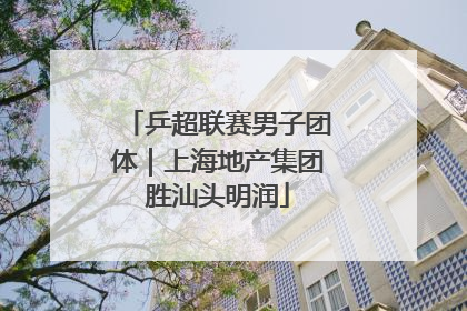 乒超联赛男子团体｜上海地产集团胜汕头明润