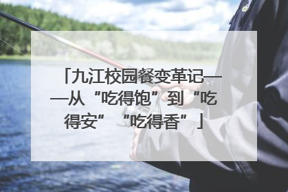 九江校园餐变革记——从“吃得饱”到“吃得安”“吃得香”