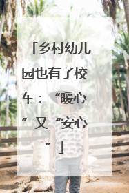 乡村幼儿园也有了校车：“暖心”又“安心”