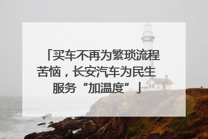 买车不再为繁琐流程苦恼，长安汽车为民生服务“加温度”