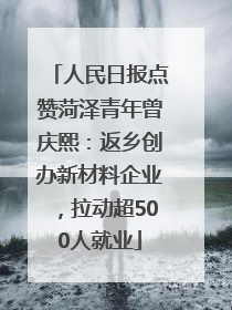 人民日报点赞菏泽青年曾庆熙：返乡创办新材料企业，拉动超500人就业