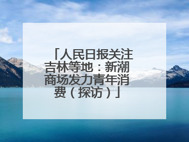 人民日报关注吉林等地：新潮商场发力青年消费（探访）