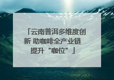 云南普洱多维度创新 助咖啡全产业链提升“咖位”