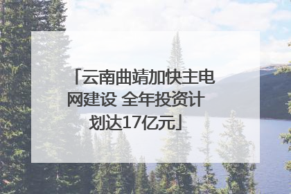 云南曲靖加快主电网建设 全年投资计划达17亿元
