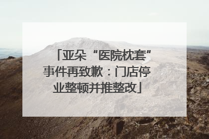 亚朵“医院枕套”事件再致歉：门店停业整顿并推整改
