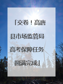 交卷！高唐县市场监管局高考保障任务圆满完成