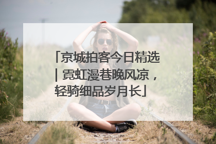 京城拍客今日精选｜霓虹漫巷晚风凉，轻骑细品岁月长