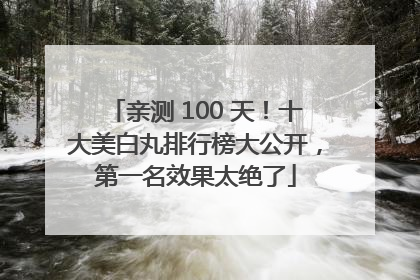 亲测 100 天！十大美白丸排行榜大公开，第一名效果太绝了