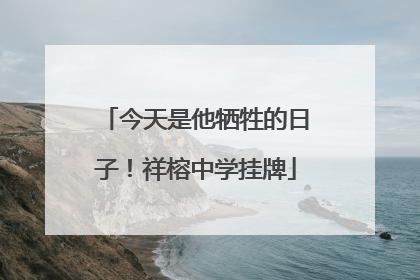 今天是他牺牲的日子！祥榕中学挂牌
