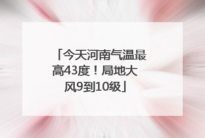 今天河南气温最高43度！局地大风9到10级