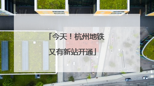 今天！杭州地铁又有新站开通