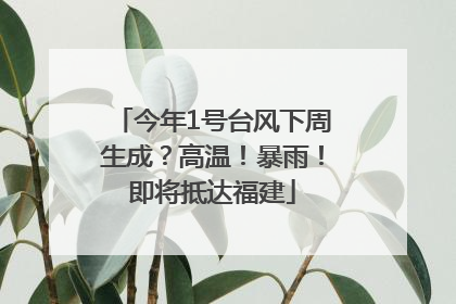 今年1号台风下周生成？高温！暴雨！即将抵达福建