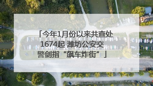 今年1月份以来共查处1674起 潍坊公安交警剑指“飙车炸街”