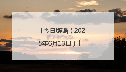 今日辟谣（2025年6月13日）