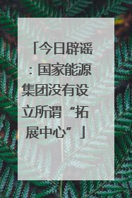 今日辟谣：国家能源集团没有设立所谓“拓展中心”