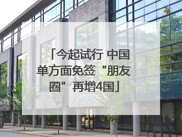 今起试行 中国单方面免签“朋友圈”再增4国