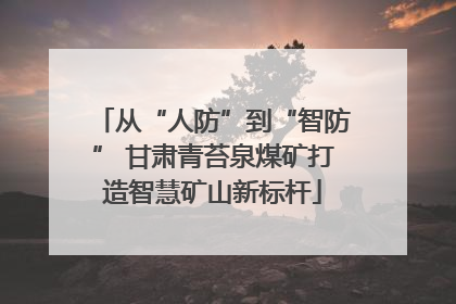 从“人防”到“智防” 甘肃青苔泉煤矿打造智慧矿山新标杆