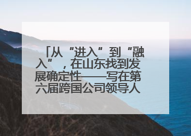 从“进入”到“融入”，在山东找到发展确定性——写在第六届跨国公司领导人青岛峰会开幕之际