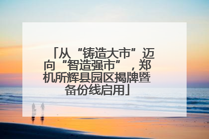 从“铸造大市”迈向“智造强市”，郑机所辉县园区揭牌暨备份线启用