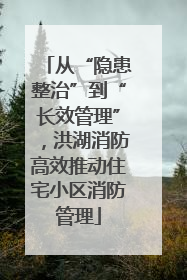 从“隐患整治”到“长效管理”，洪湖消防高效推动住宅小区消防管理