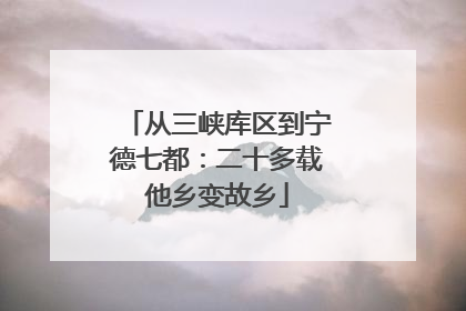 从三峡库区到宁德七都：二十多载他乡变故乡