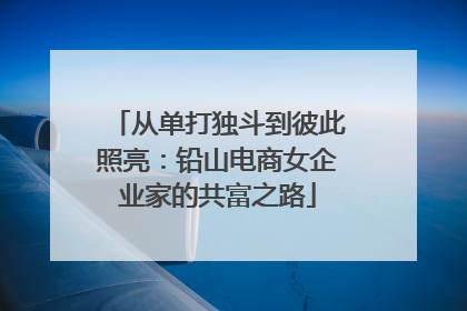 从单打独斗到彼此照亮：铅山电商女企业家的共富之路