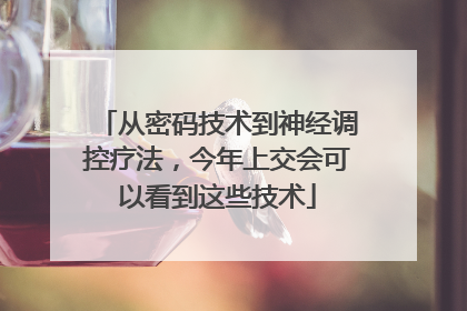 从密码技术到神经调控疗法，今年上交会可以看到这些技术