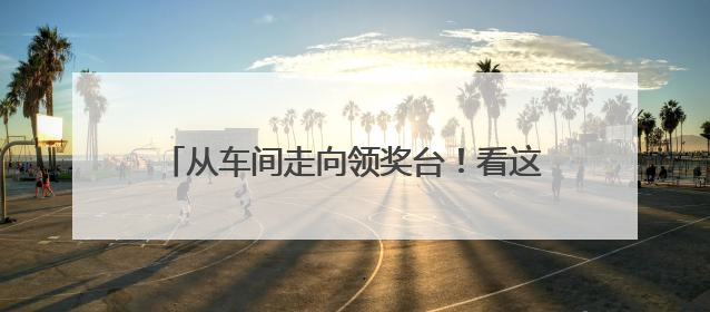 从车间走向领奖台！看这家工厂青工玩转智能制造