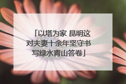 以塔为家 昆明这对夫妻十余年坚守书写绿水青山答卷