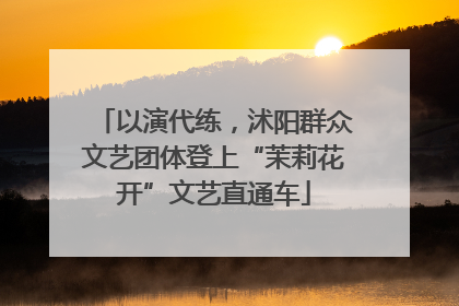 以演代练，沭阳群众文艺团体登上“茉莉花开”文艺直通车