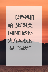 以色列和哈马斯对美国的加沙停火方案态度显“温差”