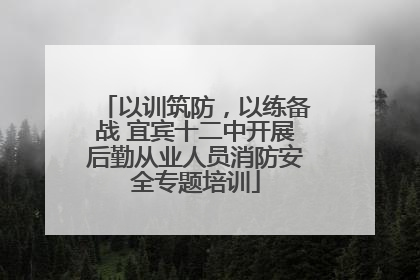 以训筑防，以练备战 宜宾十二中开展后勤从业人员消防安全专题培训