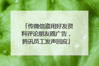传微信盗用好友资料评论朋友圈广告，腾讯员工发声回应